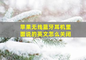 苹果无线蓝牙耳机里面说的英文怎么关闭