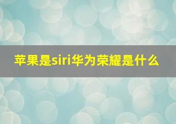 苹果是siri华为荣耀是什么