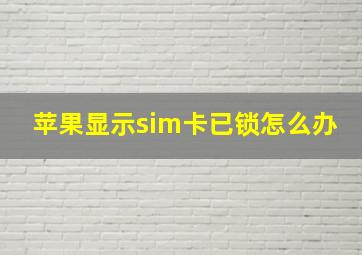 苹果显示sim卡已锁怎么办