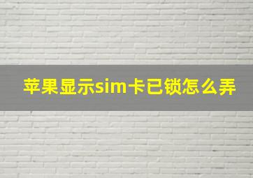 苹果显示sim卡已锁怎么弄