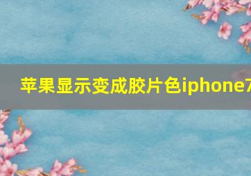 苹果显示变成胶片色iphone7