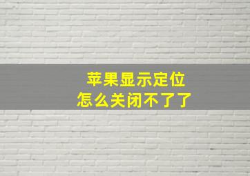 苹果显示定位怎么关闭不了了