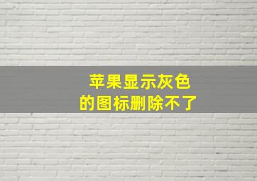 苹果显示灰色的图标删除不了