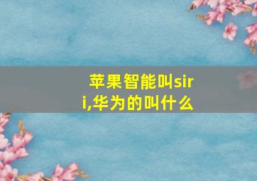 苹果智能叫siri,华为的叫什么