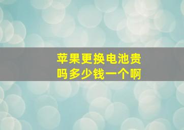 苹果更换电池贵吗多少钱一个啊