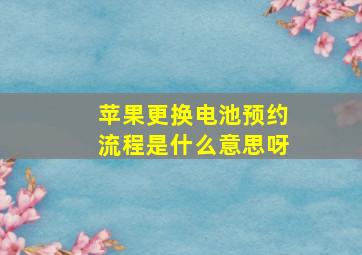 苹果更换电池预约流程是什么意思呀