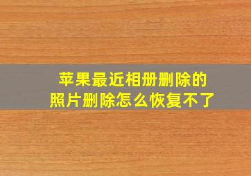 苹果最近相册删除的照片删除怎么恢复不了