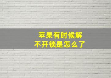 苹果有时候解不开锁是怎么了