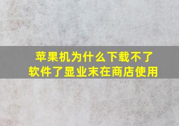 苹果机为什么下载不了软件了显业末在商店使用