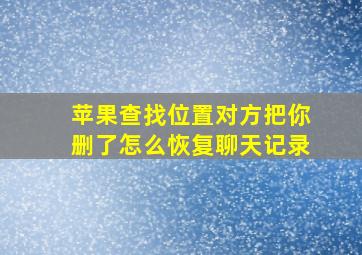 苹果查找位置对方把你删了怎么恢复聊天记录