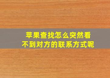 苹果查找怎么突然看不到对方的联系方式呢