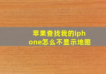 苹果查找我的iphone怎么不显示地图