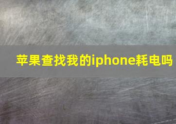 苹果查找我的iphone耗电吗