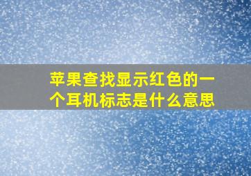 苹果查找显示红色的一个耳机标志是什么意思