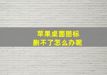 苹果桌面图标删不了怎么办呢