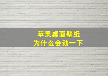 苹果桌面壁纸为什么会动一下