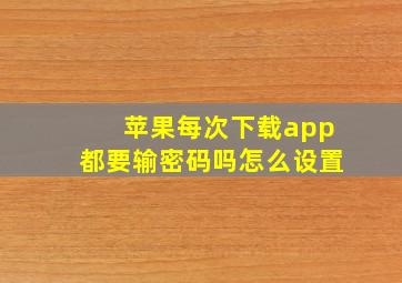 苹果每次下载app都要输密码吗怎么设置