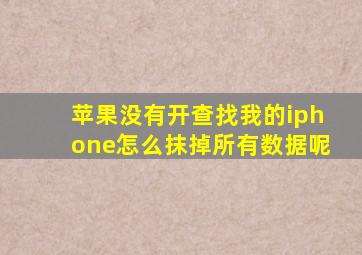 苹果没有开查找我的iphone怎么抹掉所有数据呢