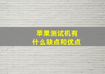 苹果测试机有什么缺点和优点