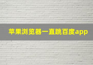 苹果浏览器一直跳百度app