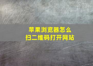 苹果浏览器怎么扫二维码打开网站