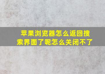 苹果浏览器怎么返回搜索界面了呢怎么关闭不了