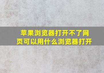 苹果浏览器打开不了网页可以用什么浏览器打开