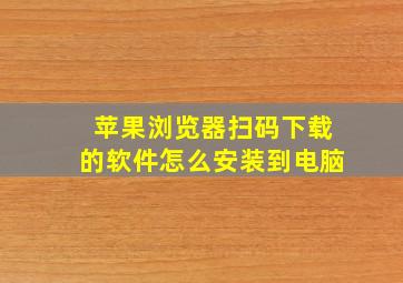 苹果浏览器扫码下载的软件怎么安装到电脑