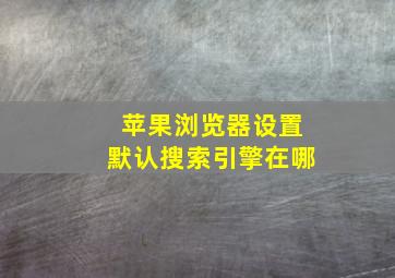 苹果浏览器设置默认搜索引擎在哪