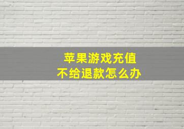 苹果游戏充值不给退款怎么办