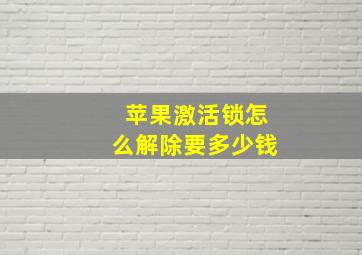 苹果激活锁怎么解除要多少钱