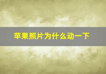 苹果照片为什么动一下