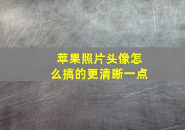 苹果照片头像怎么搞的更清晰一点