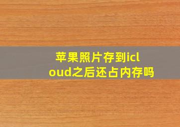 苹果照片存到icloud之后还占内存吗