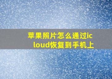 苹果照片怎么通过icloud恢复到手机上