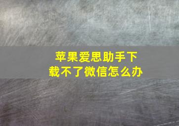 苹果爱思助手下载不了微信怎么办