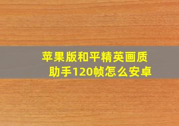 苹果版和平精英画质助手120帧怎么安卓