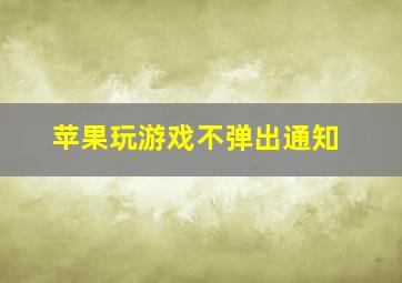 苹果玩游戏不弹出通知