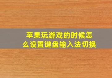 苹果玩游戏的时候怎么设置键盘输入法切换