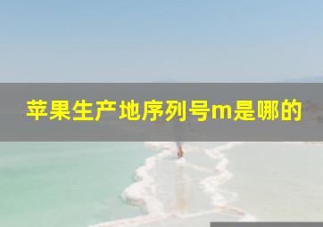 苹果生产地序列号m是哪的