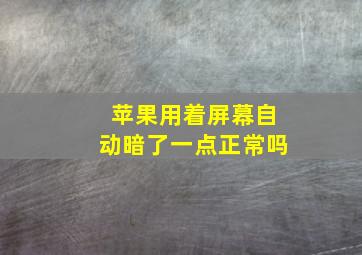 苹果用着屏幕自动暗了一点正常吗