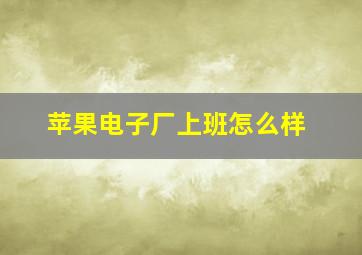 苹果电子厂上班怎么样