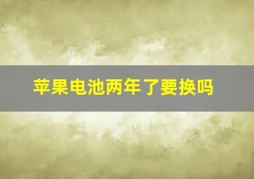 苹果电池两年了要换吗