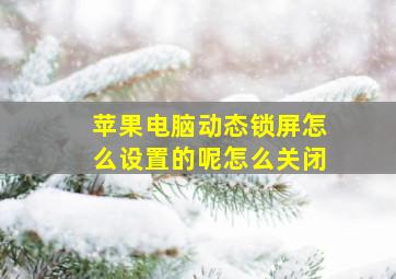 苹果电脑动态锁屏怎么设置的呢怎么关闭