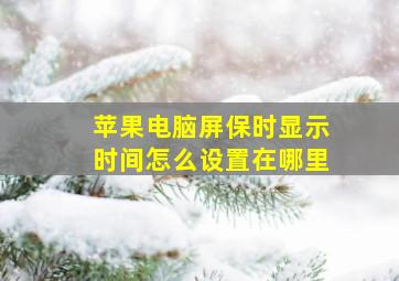 苹果电脑屏保时显示时间怎么设置在哪里