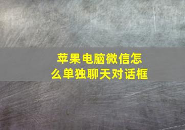 苹果电脑微信怎么单独聊天对话框