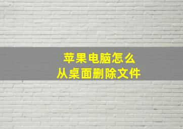 苹果电脑怎么从桌面删除文件