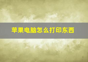 苹果电脑怎么打印东西