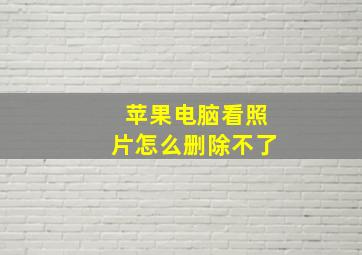 苹果电脑看照片怎么删除不了