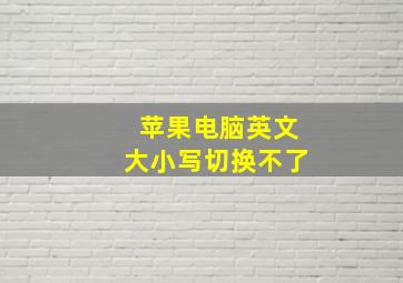 苹果电脑英文大小写切换不了